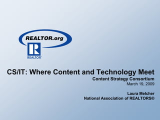CS/IT: Where Content and Technology Meet
                        Content Strategy Consortium
                                         March 19, 2009

                                          Laura Melcher
                    National Association of REALTORS®
 