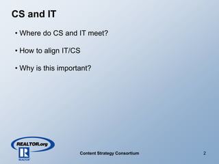 CS and IT
• Where do CS and IT meet?

• How to align IT/CS

• Why is this important?




                                                  2
                    Content Strategy Consortium
 