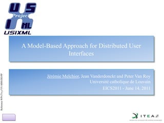 A Model-Based Approach for Distributed User Interfaces Jérémie Melchior, Jean Vanderdonckt and Peter Van RoyUniversité catholique de Louvain EICS2011 - June 14, 2011 