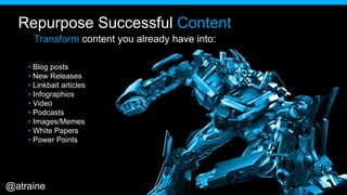 Repurpose Successful Content
• Blog posts
• New Releases
• Linkbait articles
• Infographics
• Video
• Podcasts
• Images/Memes
• White Papers
• Power Points
Transform content you already have into:
@atraine