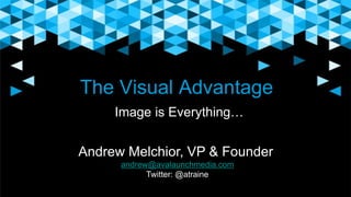 The Visual Advantage
Image is Everything…
Andrew Melchior, VP & Founder
andrew@avalaunchmedia.com
Twitter: @atraine
 