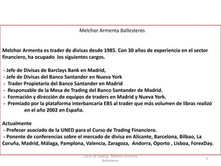 Melchor	Armenta	Ballesteros
Melchor	Armenta	es	trader de	divisas	desde	1985.	Con	30	años	de	experiencia	en	el	sector	
fina...