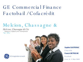 GE Commercial Finance Melcion, Chassagne & Cie Sophie SUSTERAC Cofacrédit Franck DETRICHE Factobail Paris, le 15 Mai 2009 Factobail / Cofacrédit 