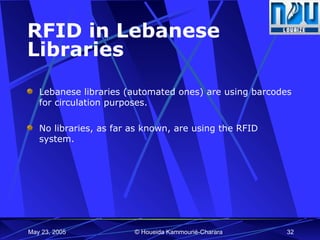 RFID in Lebanese Libraries Lebanese libraries (automated ones) are using barcodes for circulation purposes. No libraries, as far as known, are using the RFID system. 