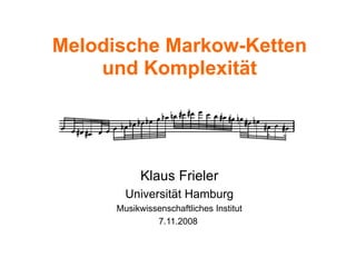Melodische Markow-Ketten und Komplexität Klaus Frieler Universität Hamburg Musikwissenschaftliches Institut 7.11.2008  