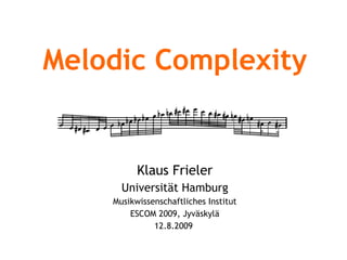 Melodic Complexity Klaus Frieler Universität Hamburg Musikwissenschaftliches Institut ESCOM 2009, Jyväskylä 12.8.2009  