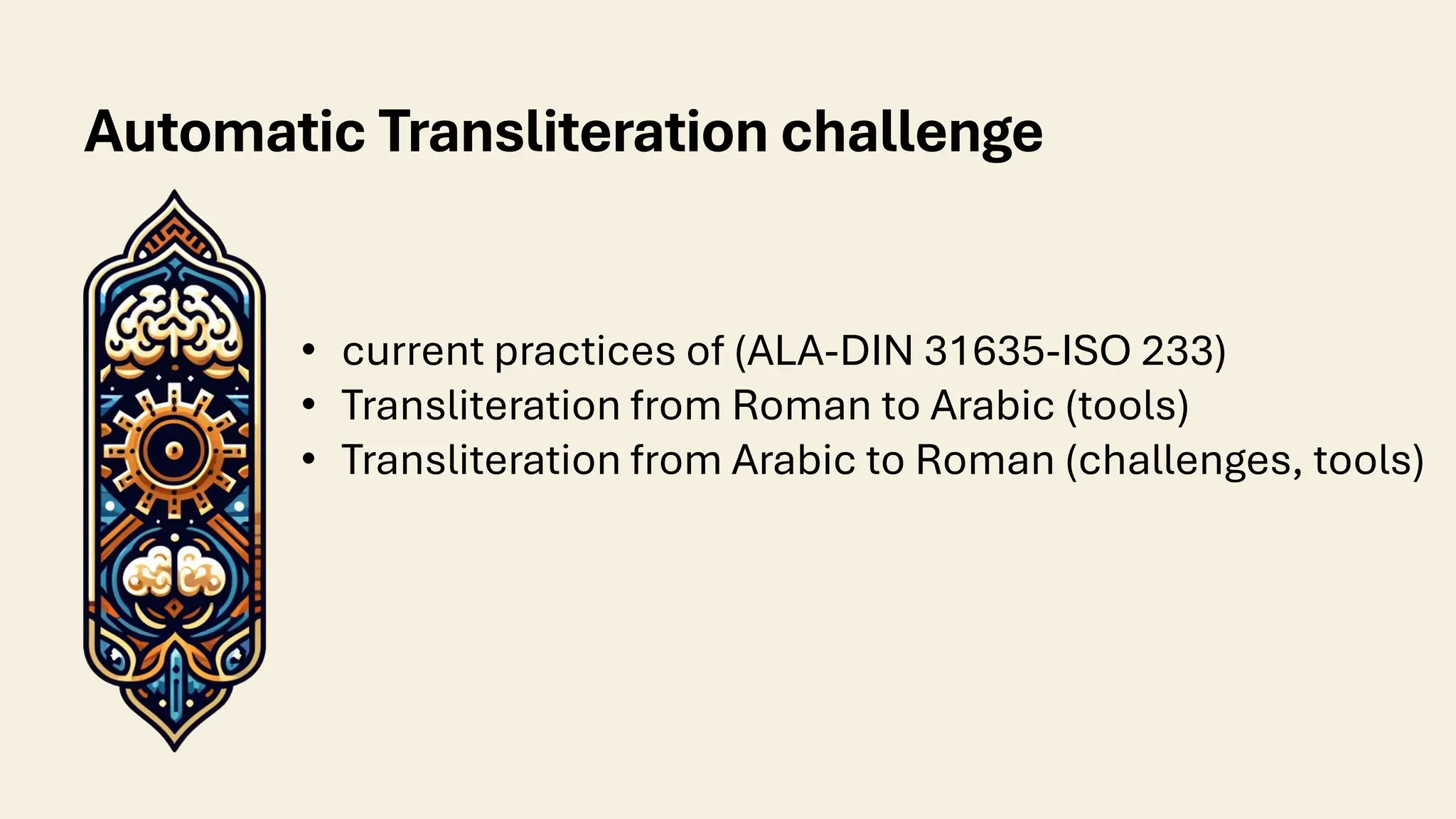 Automatic Transliteration challenge
• current practices of (ALA-DIN 31635-ISO 233)
• Transliteration from Roman to Arabic (tools)
• Transliteration from Arabic to Roman (challenges, tools)
 