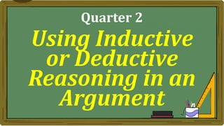 Using Inductive
or Deductive
Reasoning in an
Argument
Quarter 2
 