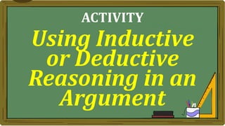 Using Inductive
or Deductive
Reasoning in an
Argument
ACTIVITY
 