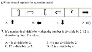 If a number is divisible by 4, then the number is divisible by 2. 12 is
divisible by four. Therefore,
A. 4 is divisible by 2. B. 4 is not divisible by 2.
C. 12 is divisible by 2. D. 12 is divisible by 4.
6.
7.
 