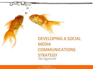 DEVELOPING A SOCIAL MEDIA COMMUNICATIONS STRATEGY Abi Signorelli 