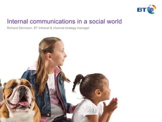 Internal communications in a social world Richard Dennison, BT Intranet & channel strategy manager 