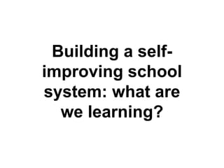Building a self-
improving school
system: what are
we learning?
 