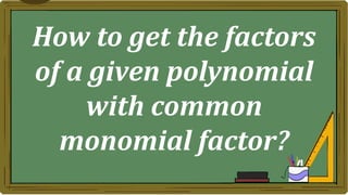 How to get the factors
of a given polynomial
with common
monomial factor?
 