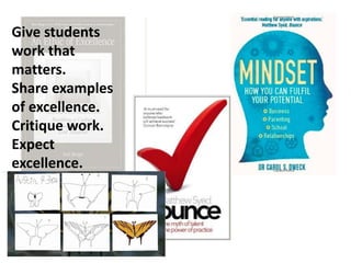 Give students
work that
matters.
Share examples
of excellence.
Critique work.
Expect
excellence.
 