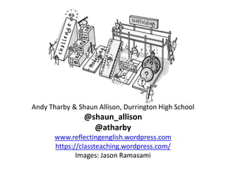 Andy Tharby & Shaun Allison, Durrington High School
@shaun_allison
@atharby
www.reflectingenglish.wordpress.com
https://classteaching.wordpress.com/
Images: Jason Ramasami
 
