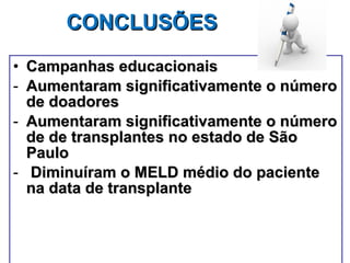 CONCLUSÕES Campanhas educacionais Aumentaram significativamente o número de doadores  Aumentaram significativamente o número de de transplantes no estado de São Paulo Diminuíram o MELD médio do paciente na data de transplante 