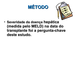 MÉTODO Severidade da doença  hepática (medida pelo MELD) na data do transplante foi a pergunta-chave deste estudo.  
