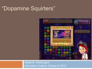 “Dopamine Squirters”




        Melda M. Washington
        Information Culture, October 8, 2012
 