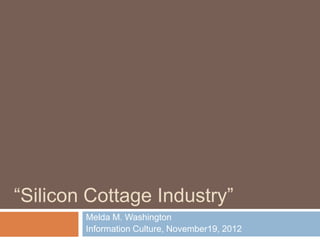 “Silicon Cottage Industry”
        Melda M. Washington
        Information Culture, November19, 2012
 