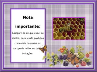 Nota importante: Assegure-se de que é mel de abelha, puro, e nãoprodutoscomerciaisbaseadosemxarope de milho, ououtrasimitações.