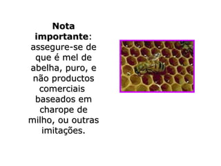 Nota
 importante:
assegure-se de
 que é mel de
abelha, puro, e
 não productos
  comerciais
 baseados em
  charope de
milho, ou outras
   imitações.
 