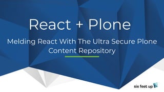 React + Plone
Melding React With The Ultra Secure Plone
Content Repository
 