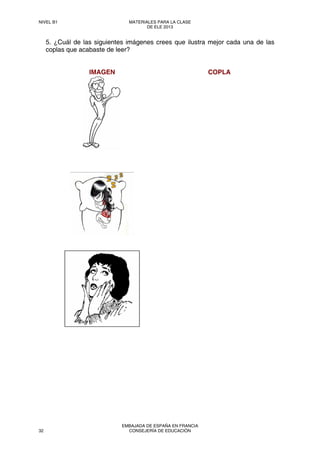 5. ¿Cuál de las siguientes imágenes crees que ilustra mejor cada una de las
coplas que acabaste de leer?
IMAGEN COPLA
NIVEL B1 MATERIALES PARA LA CLASE
DE ELE 2013
32
EMBAJADA DE ESPAÑA EN FRANCIA
CONSEJERÍA DE EDUCACIÓN
 