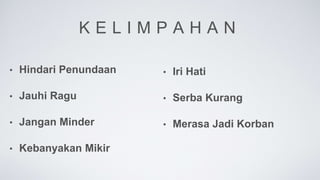 K E L I M P A H A N
• Hindari Penundaan
• Jauhi Ragu
• Jangan Minder
• Kebanyakan Mikir
• Iri Hati
• Serba Kurang
• Merasa Jadi Korban
 