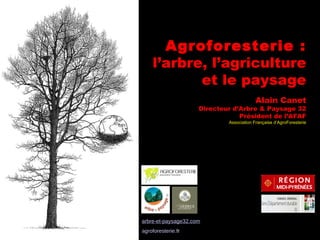 Agroforesterie :  l’arbre, l’agriculture et le paysage Alain Canet Directeur d’Arbre & Paysage 32 Président de l’AFAF Association Française d’AgroForesterie arbre-et-paysage32. com agroforesterie.f r 
