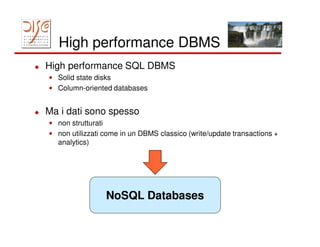 High performance DBMS
High performance SQL DBMS
• Solid state disks
• Column-oriented databases


Ma i dati sono spesso
• non strutturati
• non utilizzati come in un DBMS classico (write/update transactions +
  analytics)




                 NoSQL Databases
 