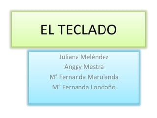 EL TECLADO
Juliana Meléndez
Anggy Mestra
M° Fernanda Marulanda
M° Fernanda Londoño
 