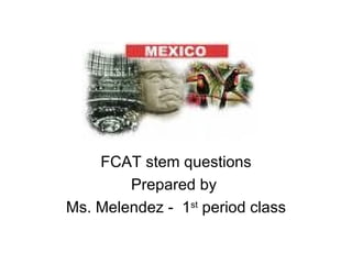 FCAT stem questions Prepared by  Ms. Melendez -  1 st  period class 