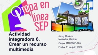 Actividad
integradora 6.
Crear un recurso
multimedia
Jenny Marlene
Meléndez Martínez
Grupo: M1C2G53-105
Fecha: 11 de julio 2023
 
