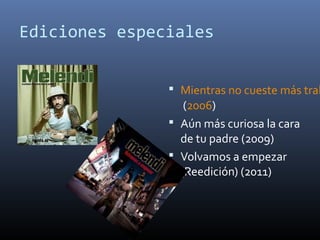 Ediciones especiales
 Mientras no cueste más trab
(2006)
 Aún más curiosa la cara
de tu padre (2009)
 Volvamos a empezar
(Reedición) (2011)
 