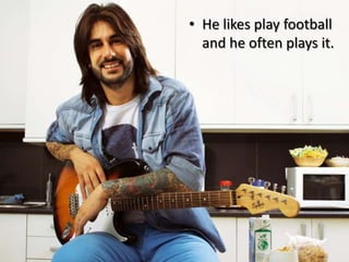 • He likes play football
and he often plays it.
 