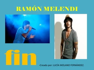 RAMÓN MELENDI
-Creado por: LUCÍA MOLANO FERNÁNDEZ.fin
 