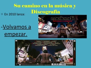 Su camino en la música y
Discografíao En 2010 lanza:
-Volvamos a
empezar.
 