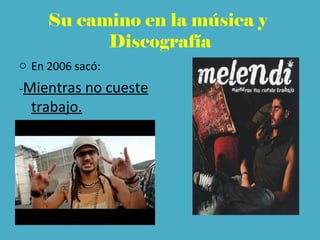 Su camino en la música y
Discografía
o En 2006 sacó:
-Mientras no cueste
trabajo.
 