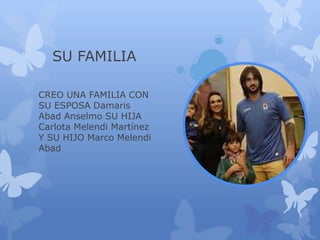 SU FAMILIA
CREO UNA FAMILIA CON
SU ESPOSA Damaris
Abad Anselmo SU HIJA
Carlota Melendi Martínez
Y SU HIJO Marco Melendi
Abad
 