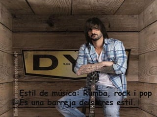 Estil de música: Rumba, rock i pop
És una barreja dels tres estil.

 