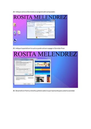 28. Indique comose Desinstalaunprogramadel computador.
29. Indique lapantallaenlacual se puede activaroapagar el ServidorProxi
30. Desarrolle enPaintundiseñoypíntelosobre loque representaparaustedlasociedad.
 