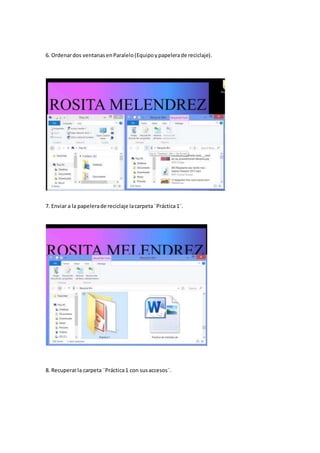 6. Ordenardos ventanasenParalelo(Equipoypapelerade reciclaje).
7. Enviar a la papelerade reciclaje lacarpeta¨Práctica1¨.
8. Recuperarla carpeta ¨Práctica1 con susaccesos¨.
 
