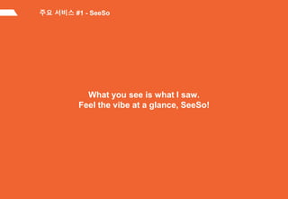 What you see is what I saw.
Feel the vibe at a glance, SeeSo!
주요 서비스 #1 - SeeSo
 