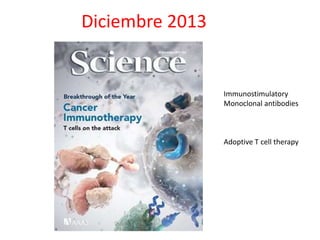 Diciembre 2013 
Immunostimulatory 
Monoclonal antibodies 
Adoptive T cell therapy 
 