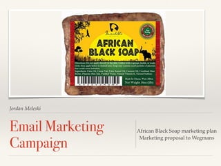 Jordan Meleski
Email Marketing
Campaign
African Black Soap marketing plan
Marketing proposal to Wegmans
 