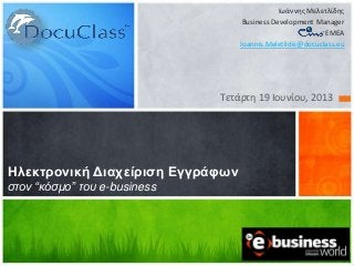 Τετάρτθ 19 Ιουνίου, 2013
Ηλεκτρονική Διαχείριση Εγγράυων
στον “κόσμο” του e-business
Ιωάννθσ Μελετλίδθσ
Business Development Manager
EMEA
Ioannis.Meletlidis@docuclass.eu
 