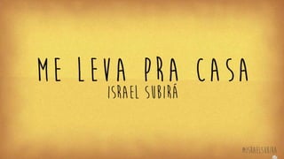 Me Leva Pra Casa - Israel Subirá | POWERPOINT