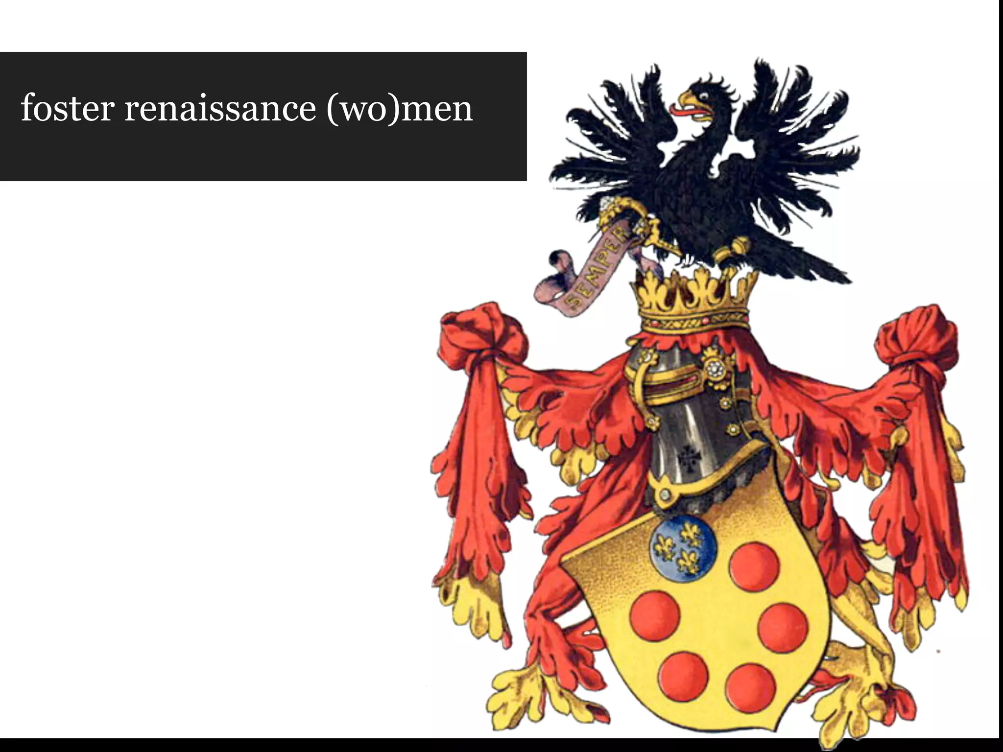 foster renaissance (wo)men
 
