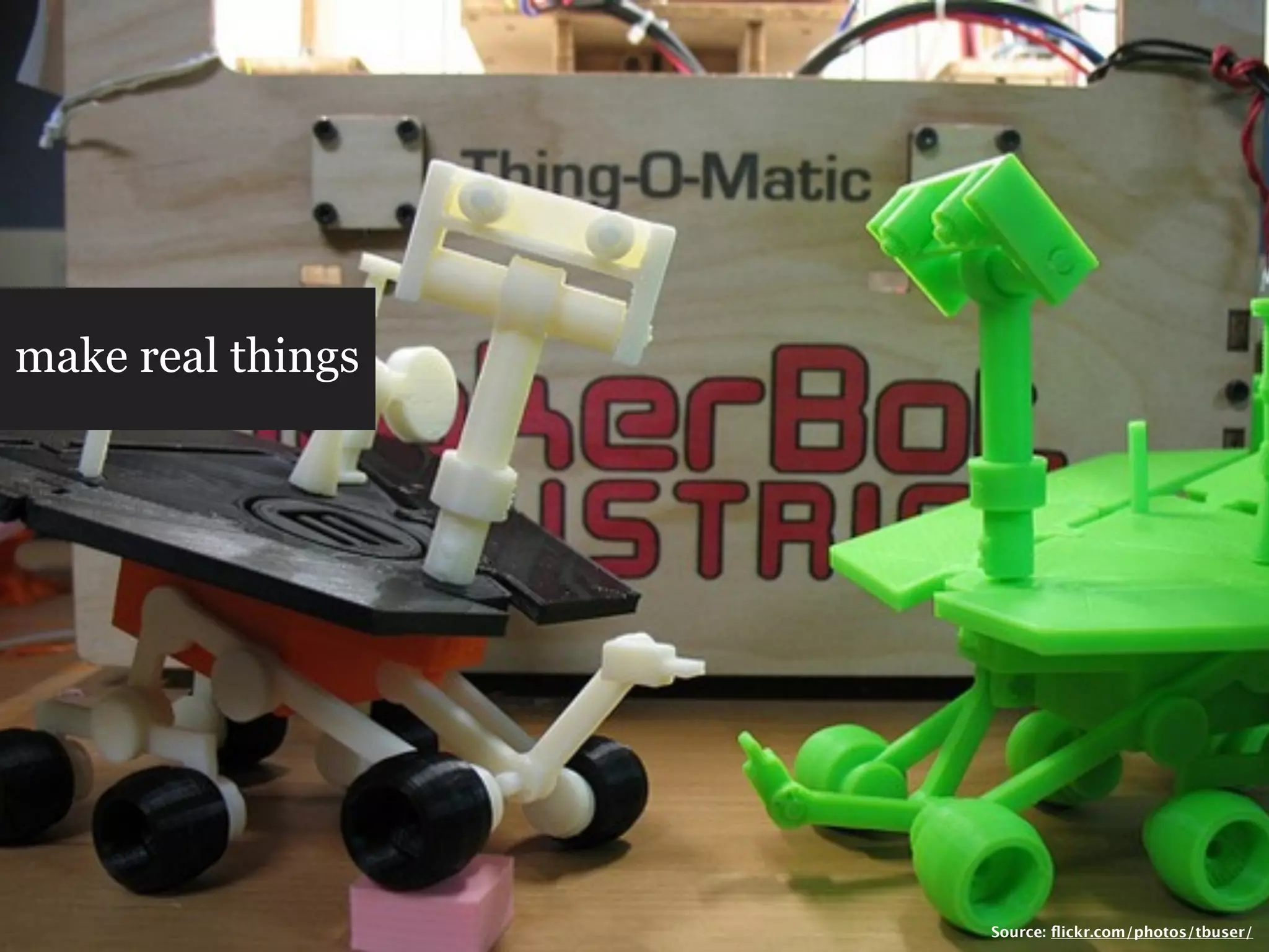 make real things




                   Source: ﬂickr.com/photos/tbuser/
 